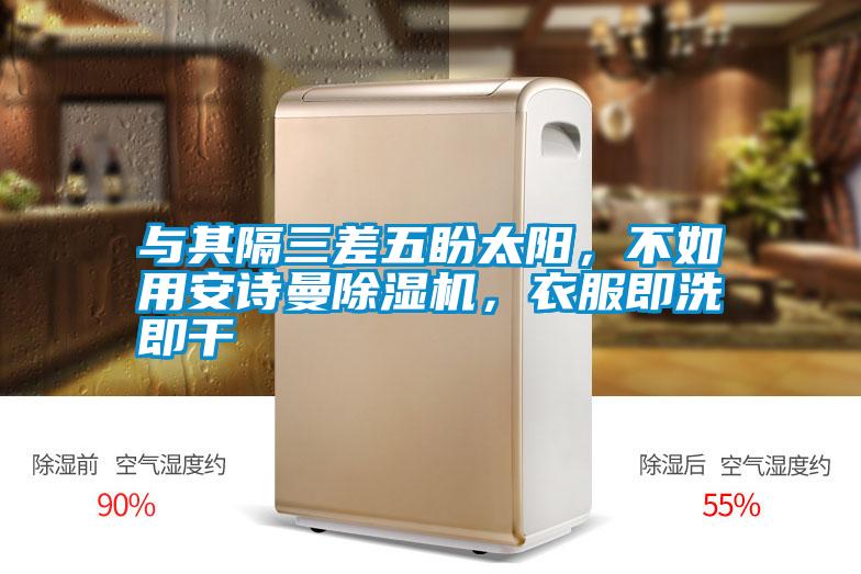 與其隔三差五盼太陽(yáng),不如用安詩(shī)曼除濕機(jī),衣服即洗即干
