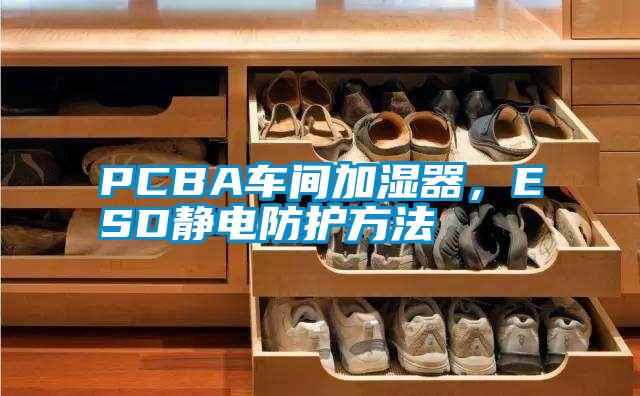 PCBA車間加濕器，ESD靜電防護方法