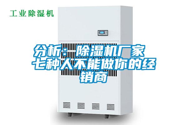 分析:除濕機廠家 七種人不能做你的經銷商