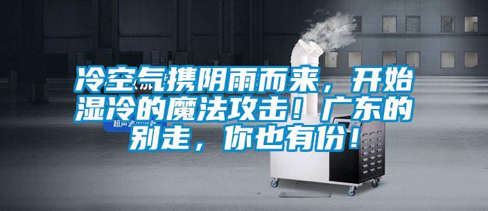冷空氣攜陰雨而來，開始濕冷的魔法攻擊！廣東的別走，你也有份！