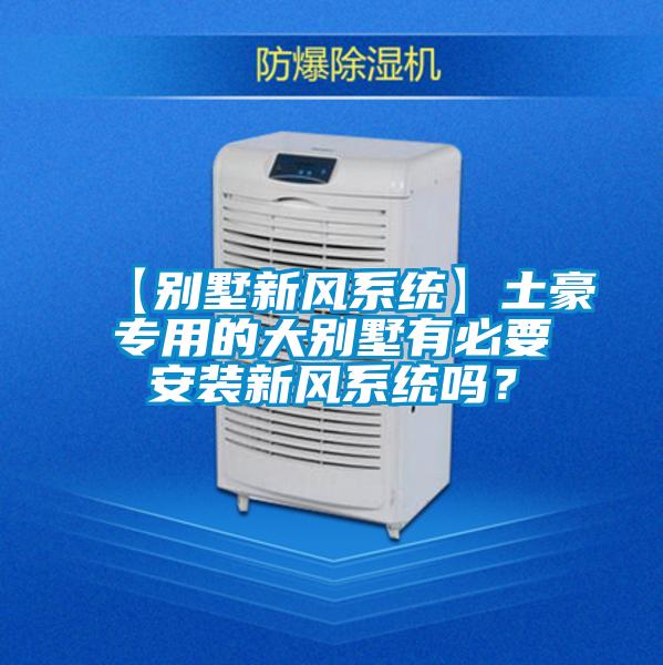 【別墅新風系統】土豪專用的大別墅有必要安裝新風系統嗎?