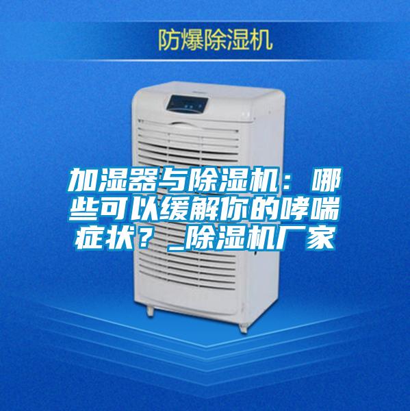 加濕器與除濕機:哪些可以緩解你的哮喘癥狀?_除濕機廠家