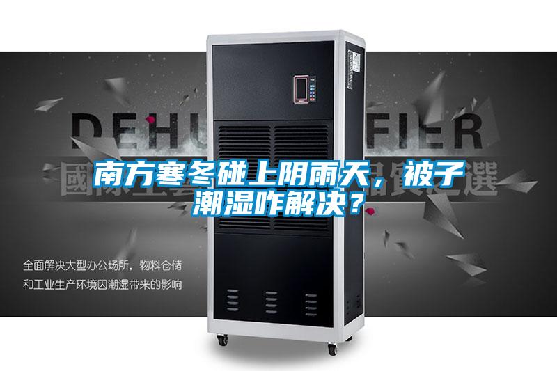 南方寒冬碰上陰雨天，被子潮濕咋解決？