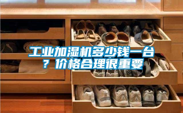 工業加濕機多少錢一臺？價格合理很重要