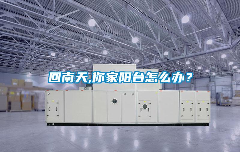 回南天,你家陽(yáng)臺(tái)怎么辦?
