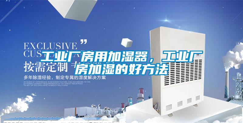工業廠房用加濕器，工業廠房加濕的好方法