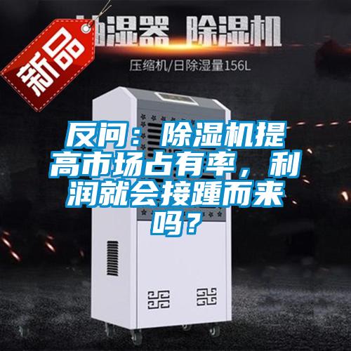 反問：除濕機提高市場占有率，利潤就會接踵而來嗎？