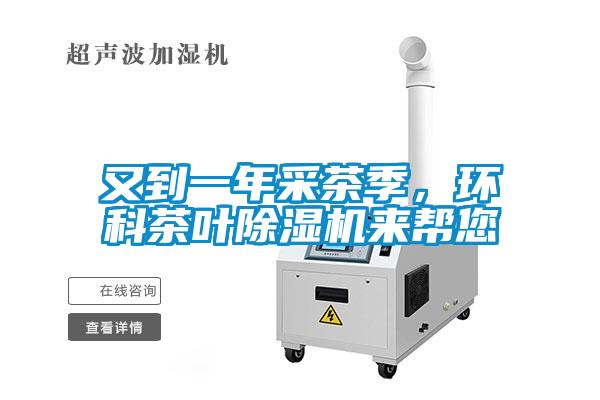 又到一年采茶季,環(huán)科茶葉除濕機(jī)來幫您