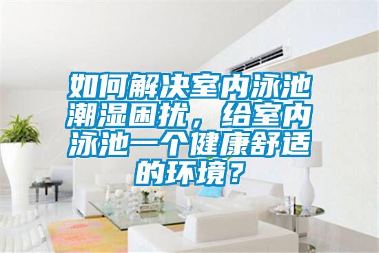 如何解決室內(nèi)泳池潮濕困擾,給室內(nèi)泳池一個健康舒適的環(huán)境?