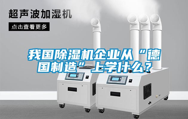 我國除濕機企業從“德國制造”上學什么?
