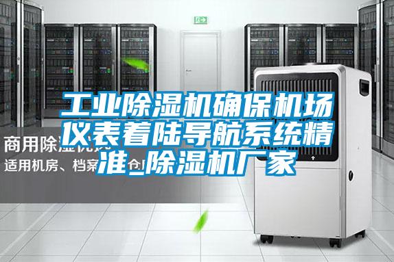 工業(yè)除濕機確保機場儀表著陸導(dǎo)航系統(tǒng)精準_除濕機廠家
