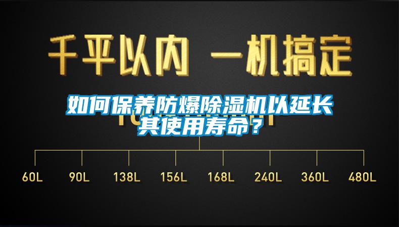 如何保養防爆除濕機以延長其使用壽命？