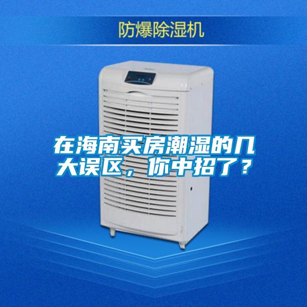 在海南買房潮濕的幾大誤區，你中招了？