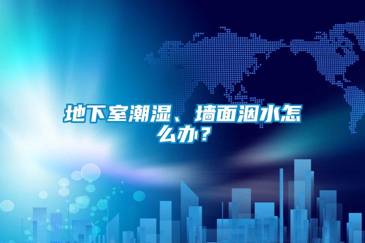地下室潮濕、墻面洇水怎么辦？