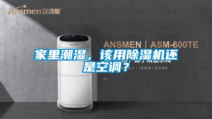家里潮濕，該用除濕機還是空調(diào)？