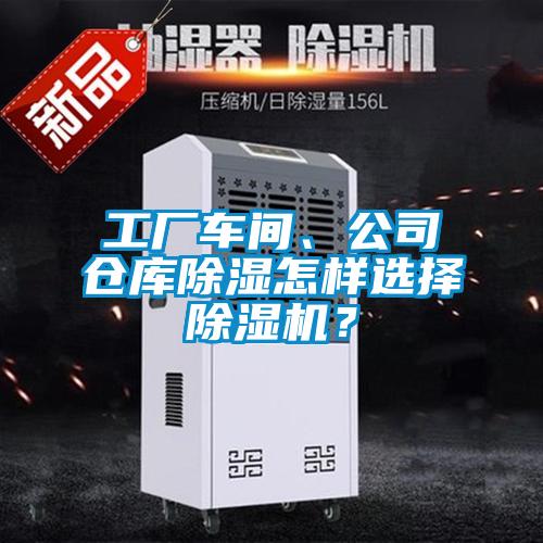 工廠(chǎng)車(chē)間、公司倉(cāng)庫(kù)除濕怎樣選擇除濕機(jī)?