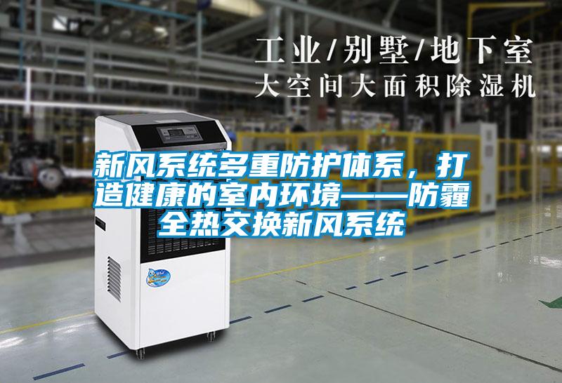 新風系統(tǒng)多重防護體系，打造健康的室內環(huán)境——防霾全熱交換新風系統(tǒng)