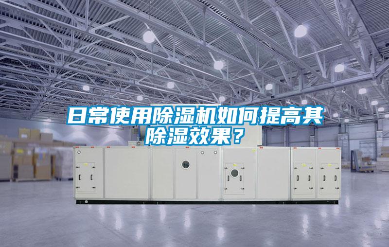 日常使用除濕機(jī)如何提高其除濕效果?