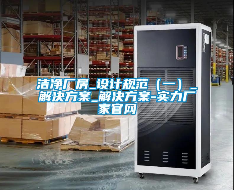潔凈廠房_設計規范(一)_解決方案_解決方案-實力廠家官網