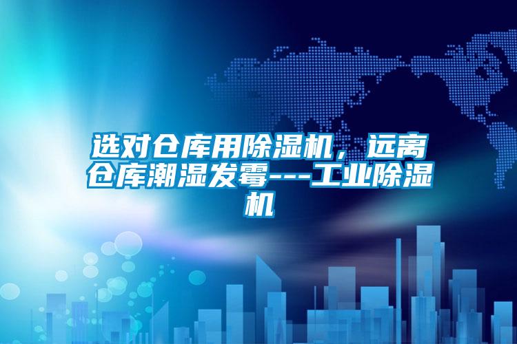 選對倉庫用除濕機,遠離倉庫潮濕發霉---工業除濕機