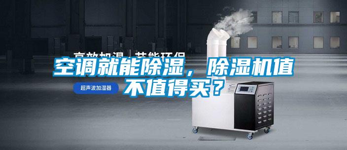 空調(diào)就能除濕，除濕機值不值得買？