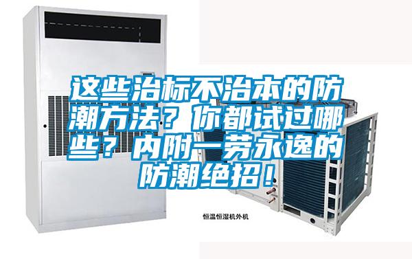 這些治標不治本的防潮方法?你都試過哪些?內(nèi)附一勞永逸的防潮絕招!