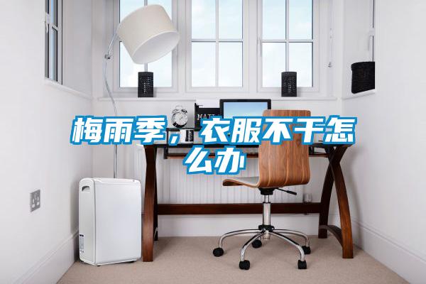 梅雨季，衣服不干怎么辦
