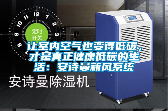 讓室內空氣也變得低碳，才是真正健康低碳的生活：安詩曼新風系統