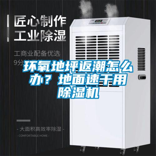 環(huán)氧地坪返潮怎么辦?地面速干用除濕機(jī)