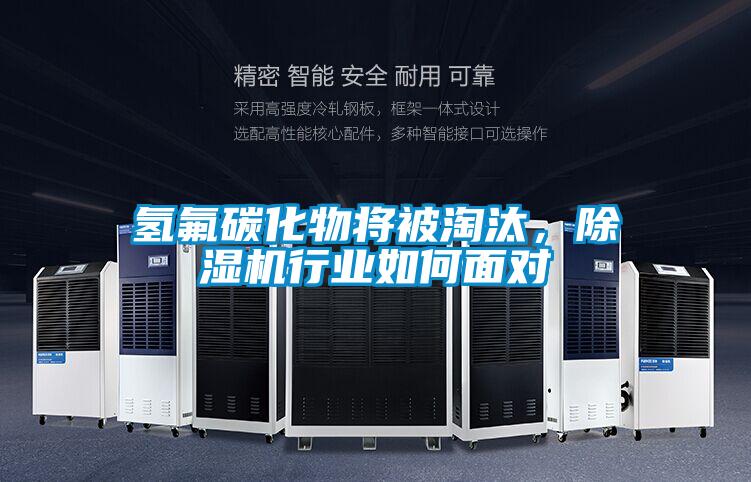 氫氟碳化物將被淘汰,除濕機(jī)行業(yè)如何面對