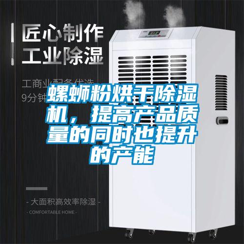 螺螄粉烘干除濕機，提高產品質量的同時也提升的產能