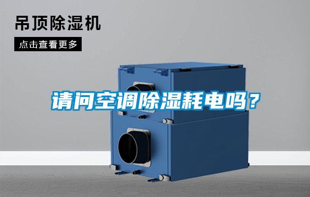 請(qǐng)問(wèn)空調(diào)除濕耗電嗎?