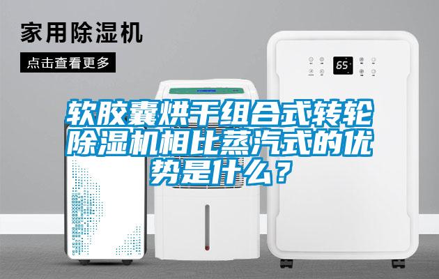 軟膠囊烘干組合式轉輪除濕機相比蒸汽式的優勢是什么？