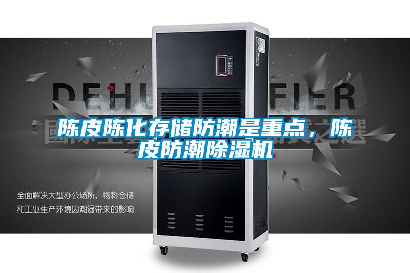 陳皮陳化存儲防潮是重點，陳皮防潮除濕機