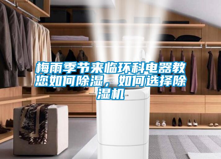 梅雨季節(jié)來臨環(huán)科電器教您如何除濕，如何選擇除濕機