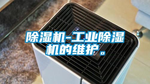 除濕機(jī)-工業(yè)除濕機(jī)的維護(hù)。