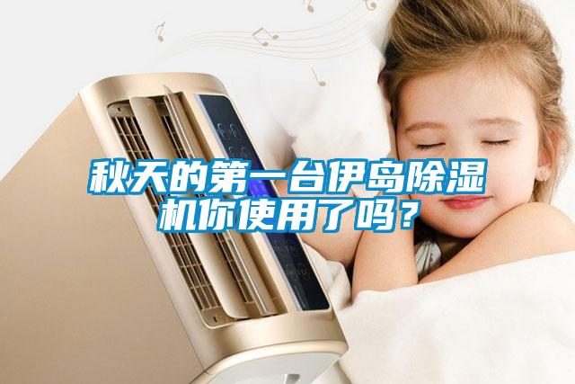 秋天的第一臺(tái)伊島除濕機(jī)你使用了嗎？