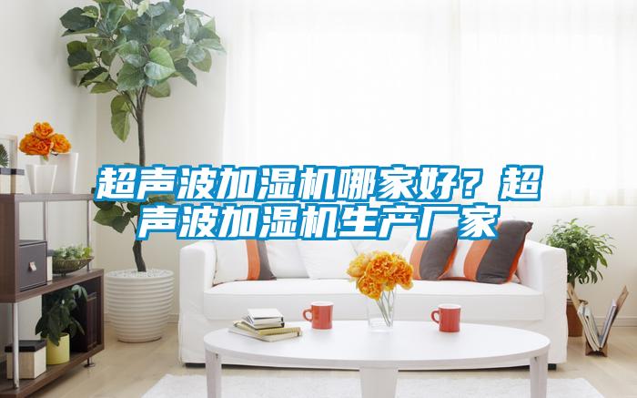 超聲波加濕機(jī)哪家好？超聲波加濕機(jī)生產(chǎn)廠家