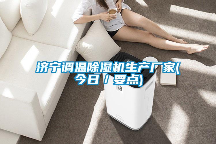 濟(jì)寧調(diào)溫除濕機(jī)生產(chǎn)廠家(今日/要點(diǎn))