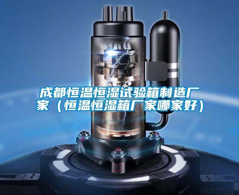 成都恒溫恒濕試驗箱制造廠家(恒溫恒濕箱廠家哪家好)