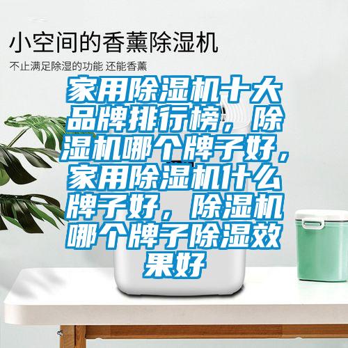 家用除濕機十大品牌排行榜，除濕機哪個牌子好，家用除濕機什么牌子好，除濕機哪個牌子除濕效果好