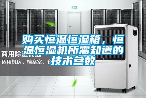 購買恒溫恒濕箱,恒溫恒濕機所需知道的技術參數