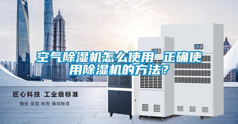 空氣除濕機(jī)怎么使用 正確使用除濕機(jī)的方法?