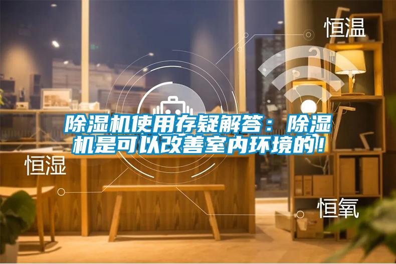 除濕機使用存疑解答:除濕機是可以改善室內(nèi)環(huán)境的!