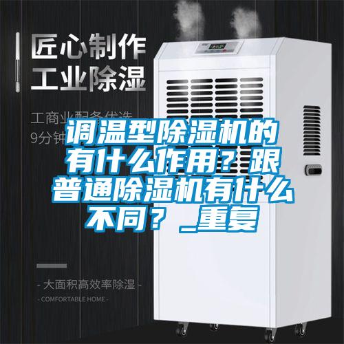 調(diào)溫型除濕機(jī)的有什么作用？跟普通除濕機(jī)有什么不同？_重復(fù)