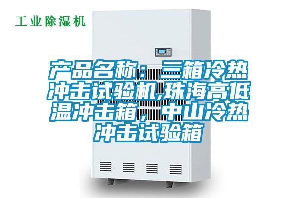 產品名稱:三箱冷熱沖擊試驗機,珠海高低溫沖擊箱,中山冷熱沖擊試驗箱