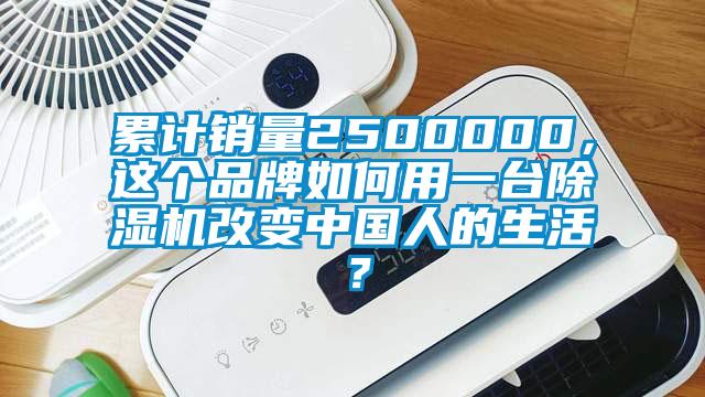 累計(jì)銷量2500000，這個品牌如何用一臺除濕機(jī)改變中國人的生活？