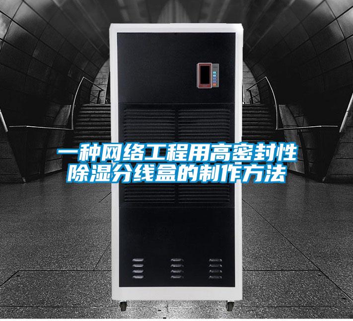 一種網(wǎng)絡工程用高密封性除濕分線盒的制作方法