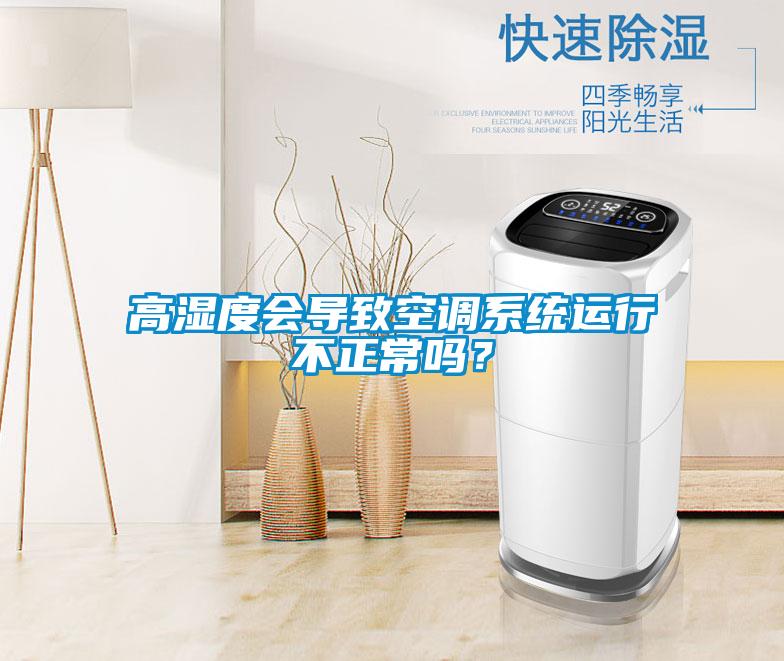 高濕度會導(dǎo)致空調(diào)系統(tǒng)運(yùn)行不正常嗎?