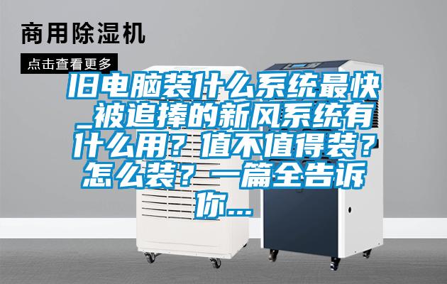 舊電腦裝什么系統(tǒng)最快_被追捧的新風(fēng)系統(tǒng)有什么用?值不值得裝?怎么裝?一篇全告訴你...